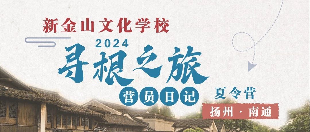 新金山文化学校｜2024年寻根之旅夏令营｜扬州、南通营